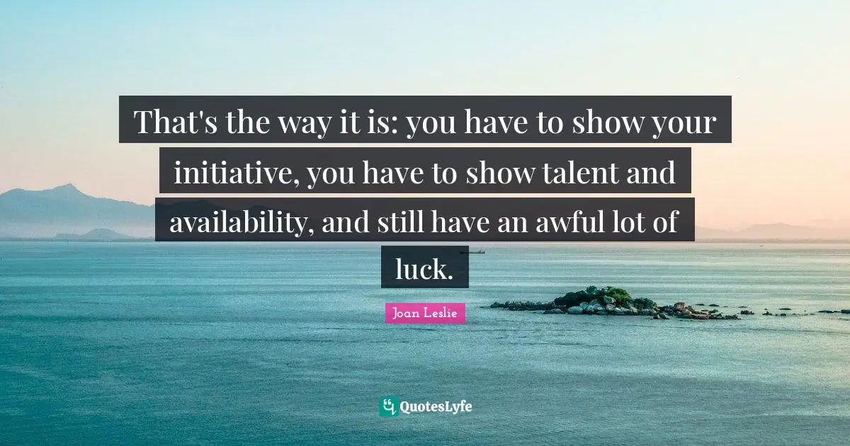 That's the way it is: you have to show your initiative, you have to show talent and availability, and still have an awful lot of luck.