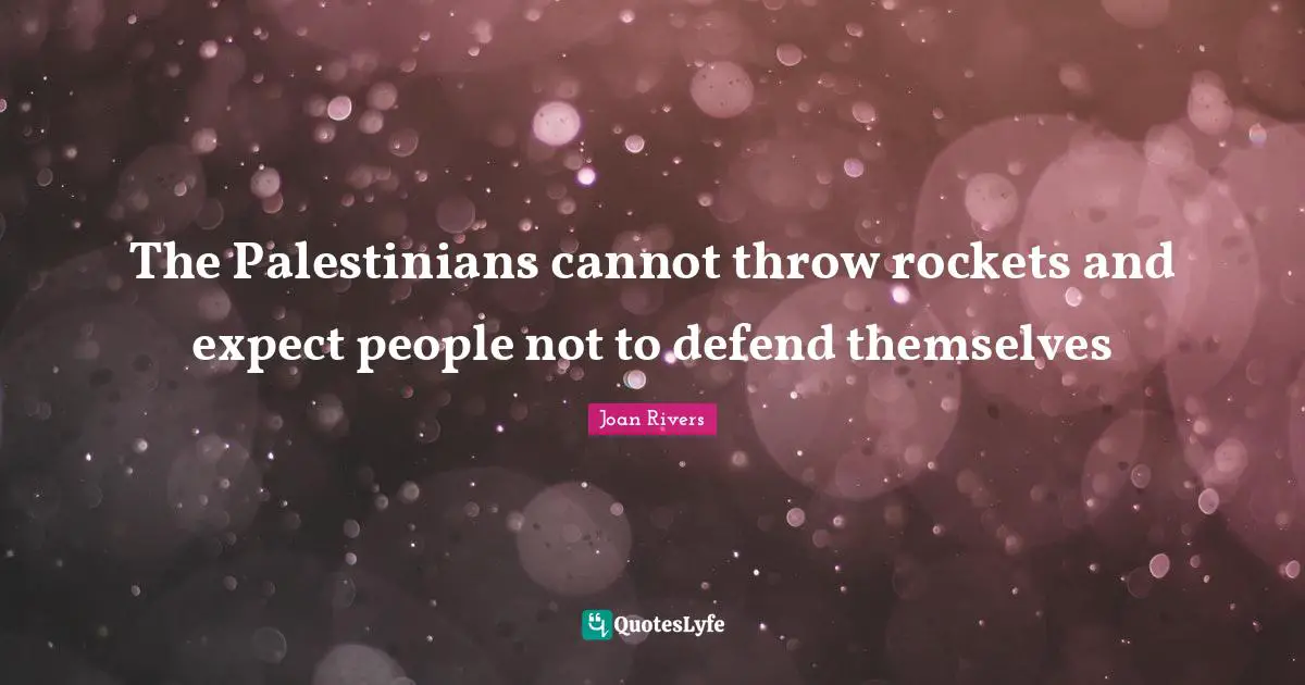 The Palestinians cannot throw rockets and expect people not to defend themselves