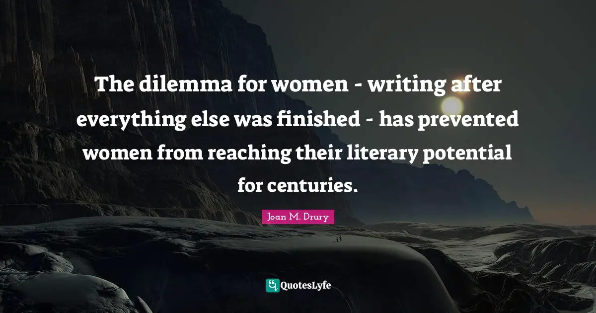 The dilemma for women - writing after everything else was finished - has prevented women from reaching their literary potential for centuries.