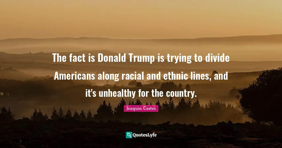The fact is Donald Trump is trying to divide Americans along racial and ethnic lines, and it's unhealthy for the country.