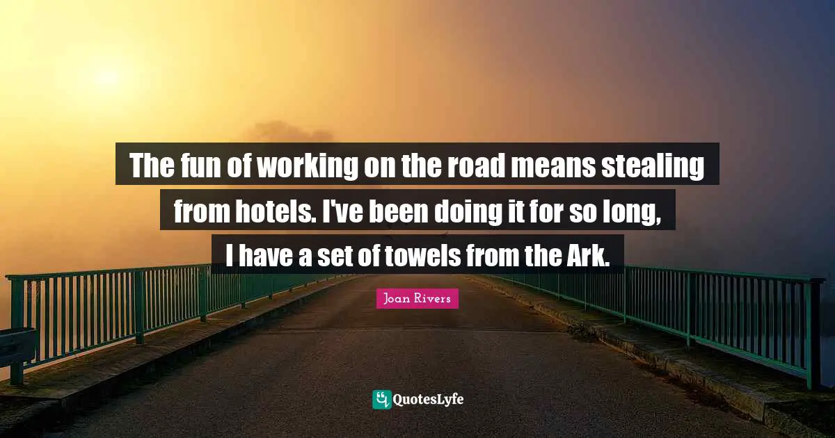Ark Quotes: "The fun of working on the road means stealing from hotels. I've been doing it for so long, I have a set of towels from the Ark."