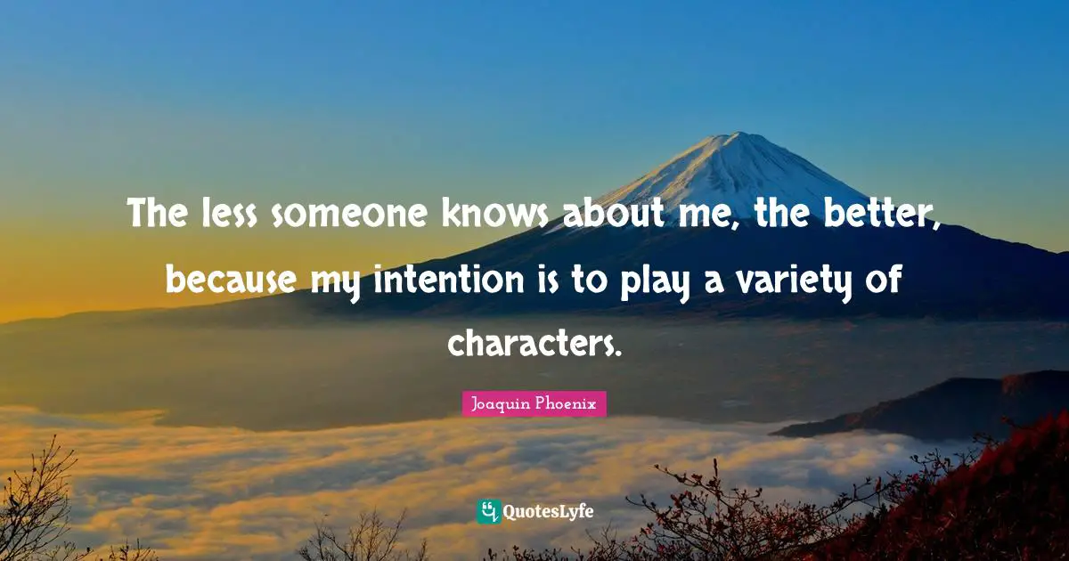 The less someone knows about me, the better, because my intention is to play a variety of characters.