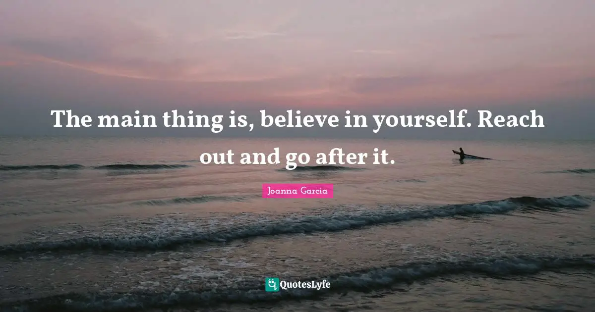 Believe In You Quotes: "The main thing is, believe in yourself. Reach out and go after it."