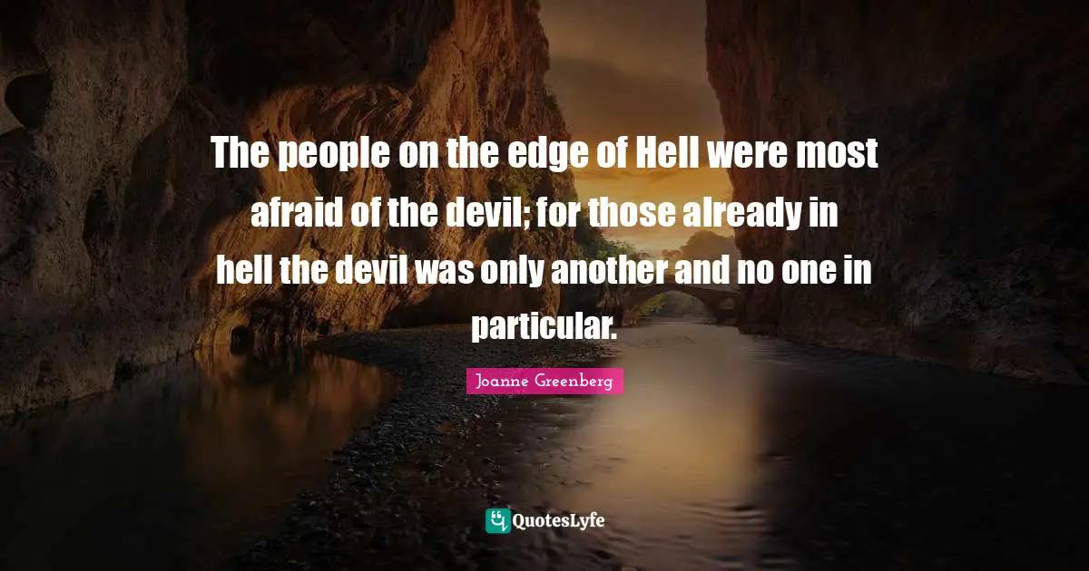 The people on the edge of Hell were most afraid of the devil; for those already in hell the devil was only another and no one in particular.