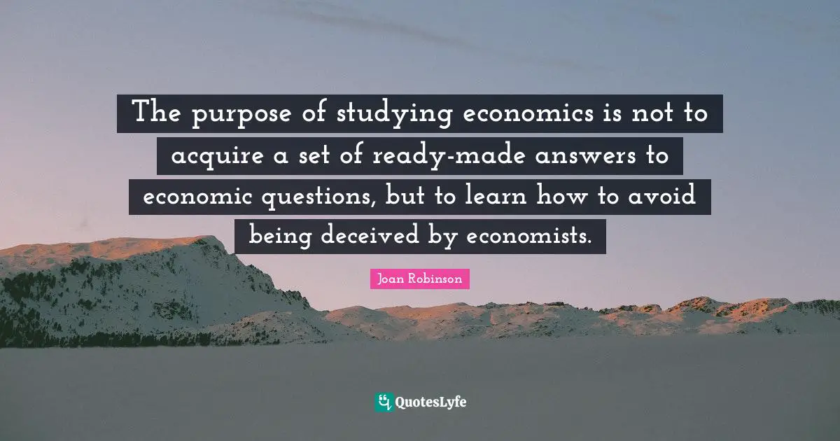Ready Quotes: "The purpose of studying economics is not to acquire a set of ready-made answers to economic questions, but to learn how to avoid being deceived by economists."