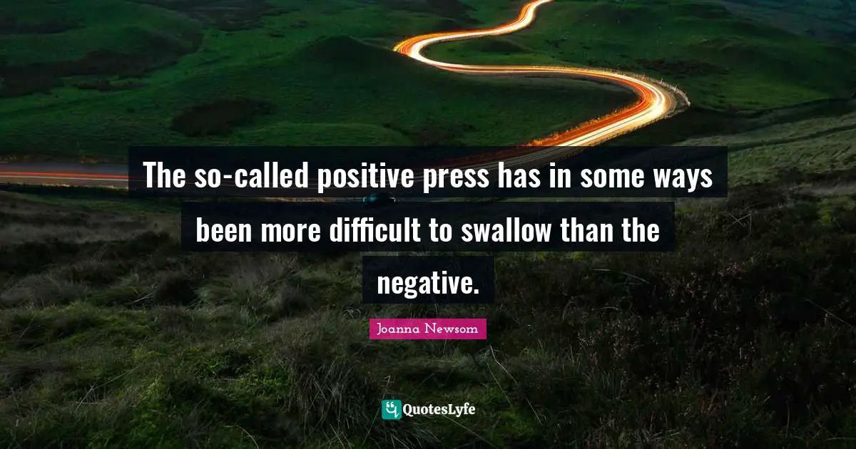 The so-called positive press has in some ways been more difficult to swallow than the negative.