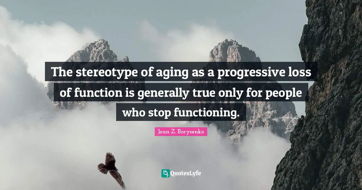 The stereotype of aging as a progressive loss of function is generally true only for people who stop functioning.