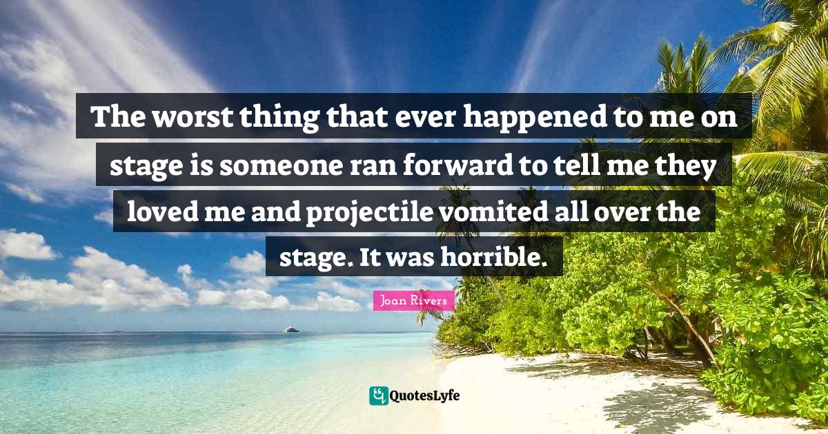 The worst thing that ever happened to me on stage is someone ran forwa... Quote by Joan Rivers
