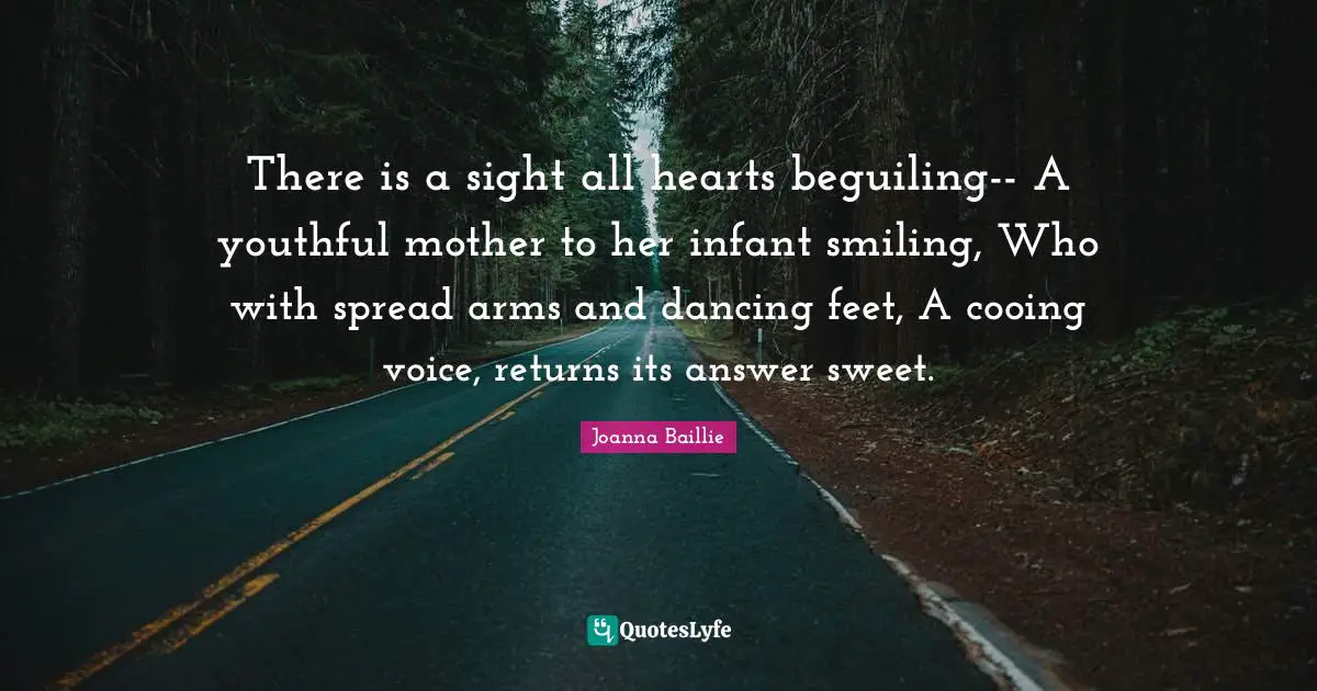 There is a sight all hearts beguiling-- A youthful mother to her infant smiling, Who with spread arms and dancing feet, A cooing voice, returns its answer sweet.