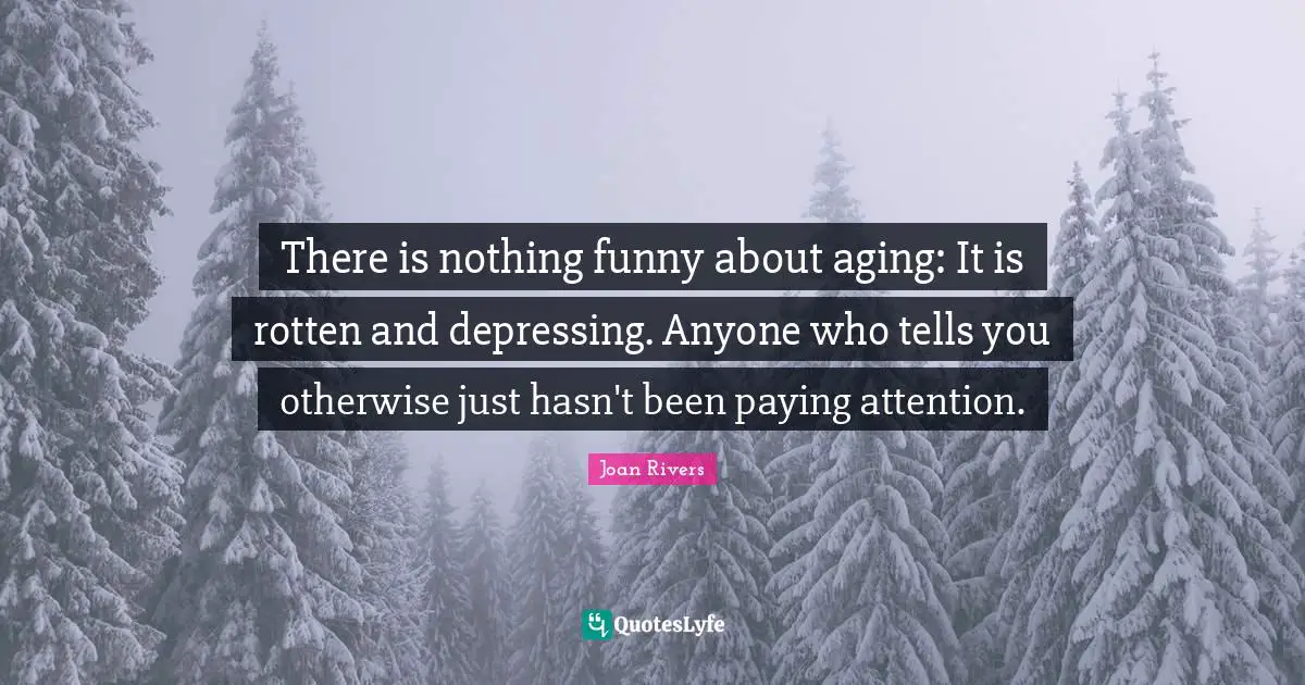 There is nothing funny about aging: It is rotten and depressing. Anyone who tells you otherwise just hasn't been paying attention.