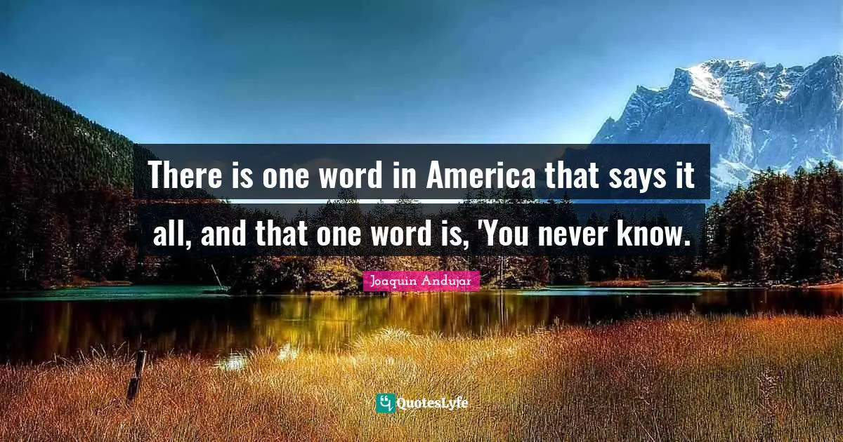 There is one word in America that says it all, and that one word is, 'You never know.