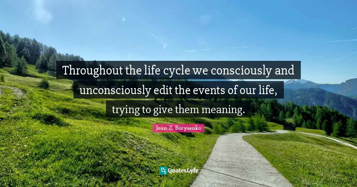 Throughout the life cycle we consciously and unconsciously edit the events of our life, trying to give them meaning.
