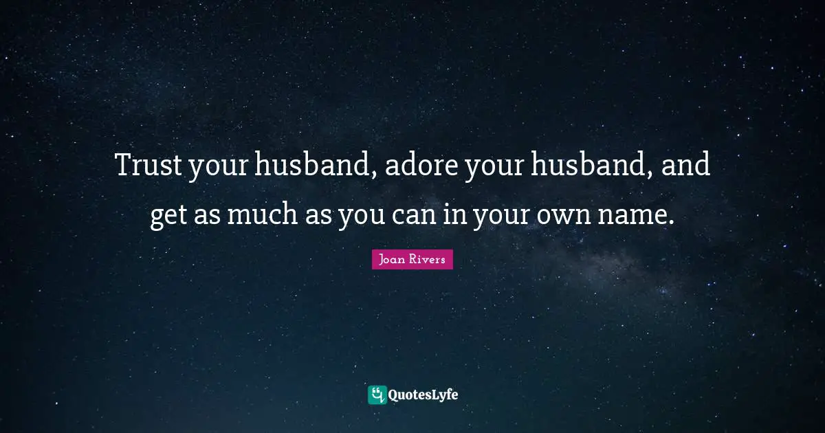 Witty Funny Quotes: "Trust your husband, adore your husband, and get as much as you can in your own name."