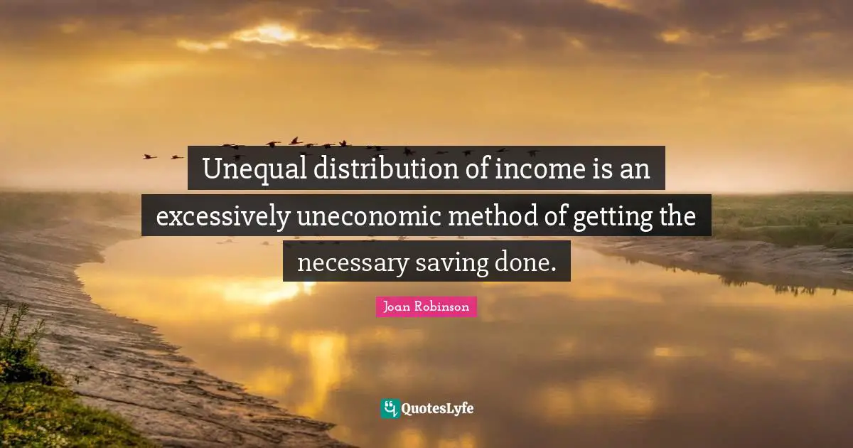 Unequal distribution of income is an excessively uneconomic method of getting the necessary saving done.