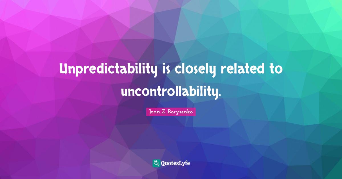 Unpredictability Quotes: "Unpredictability is closely related to uncontrollability."