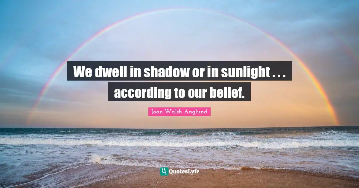 Joan Walsh Anglund Quotes: "We dwell in shadow or in sunlight . . . according to our belief."