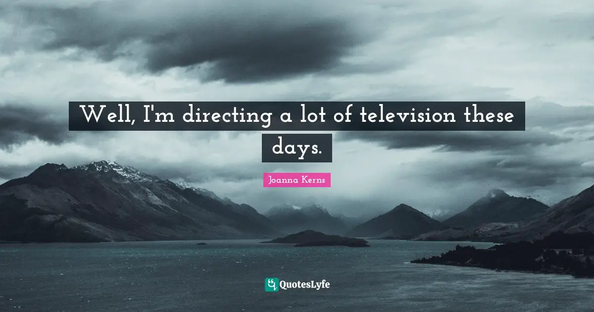 Well, I'm directing a lot of television these days.