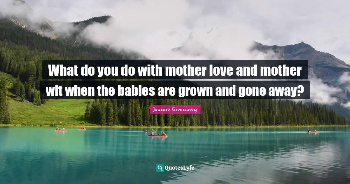 What do you do with mother love and mother wit when the babies are grown and gone away?