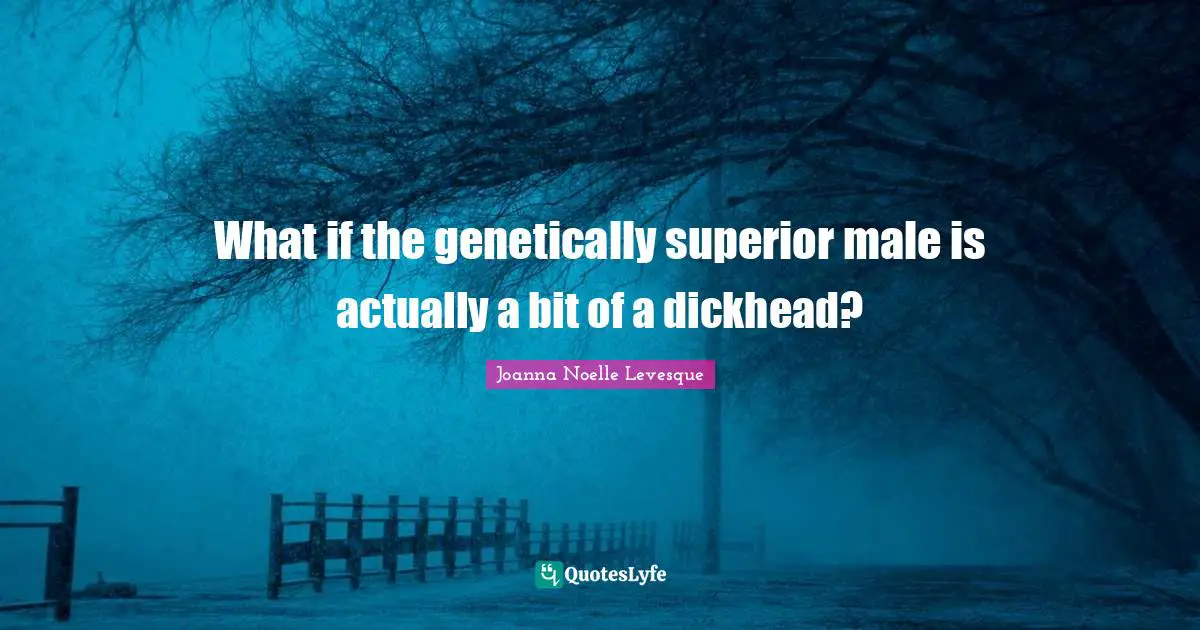 What if the genetically superior male is actually a bit of a dickhead?