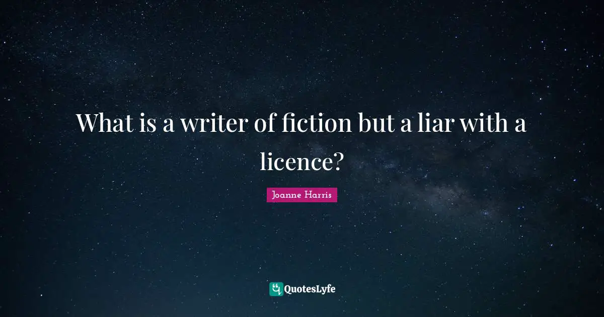 What is a writer of fiction but a liar with a licence?