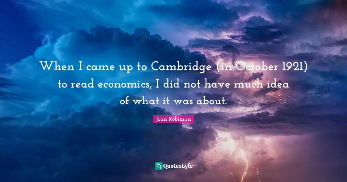 When I came up to Cambridge (in October 1921) to read economics, I did not have much idea of what it was about.