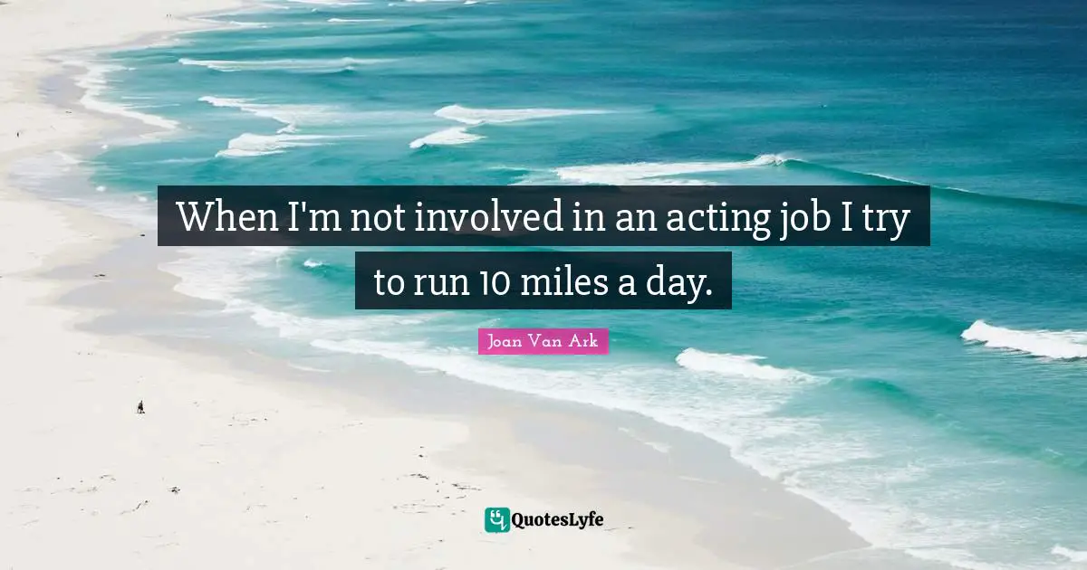 When I'm not involved in an acting job I try to run 10 miles a day.