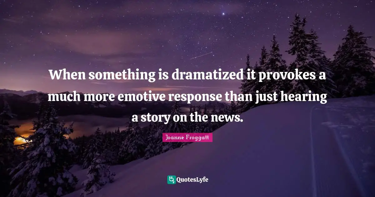 Joanne Froggatt Quotes: "When something is dramatized it provokes a much more emotive response than just hearing a story on the news."