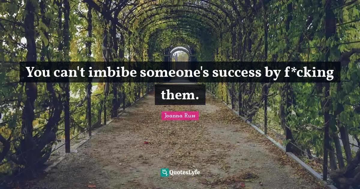 Joanna Russ Quotes: "You can't imbibe someone's success by f*cking them."