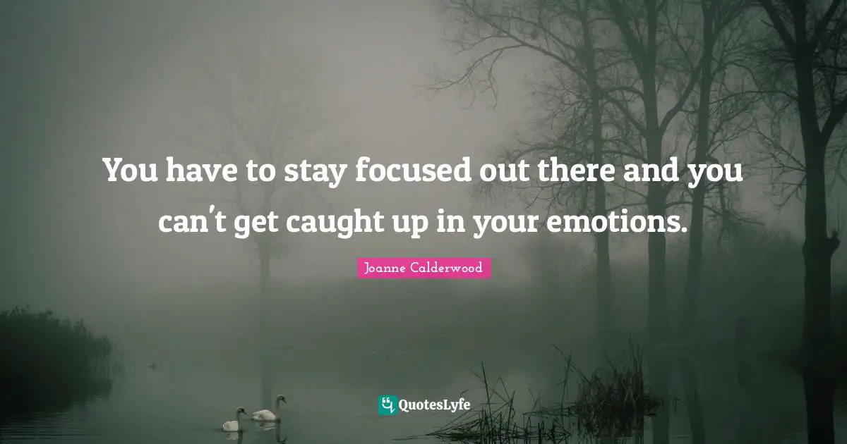 You have to stay focused out there and you can't get caught up in your emotions.
