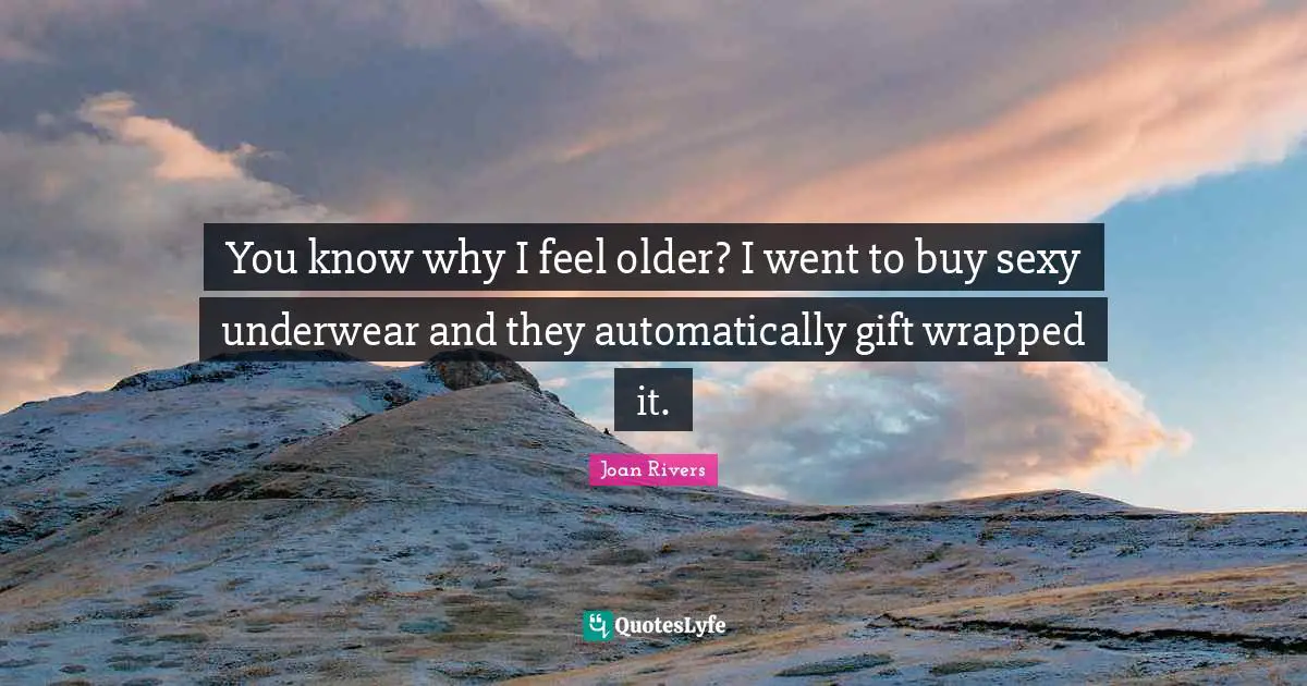 Underwear Quotes: "You know why I feel older? I went to buy sexy underwear and they automatically gift wrapped it."