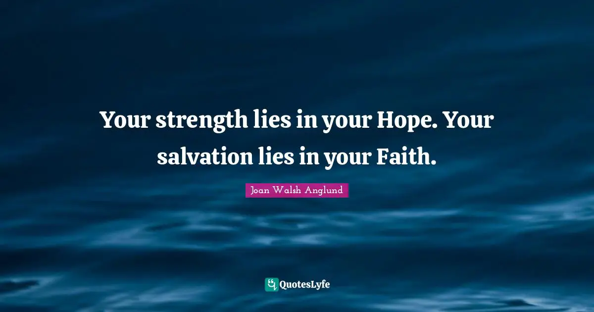 Joan Walsh Anglund Quotes: "Your strength lies in your Hope. Your salvation lies in your Faith."
