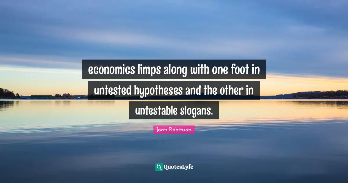 Hypothesis Quotes: "economics limps along with one foot in untested hypotheses and the other in untestable slogans."