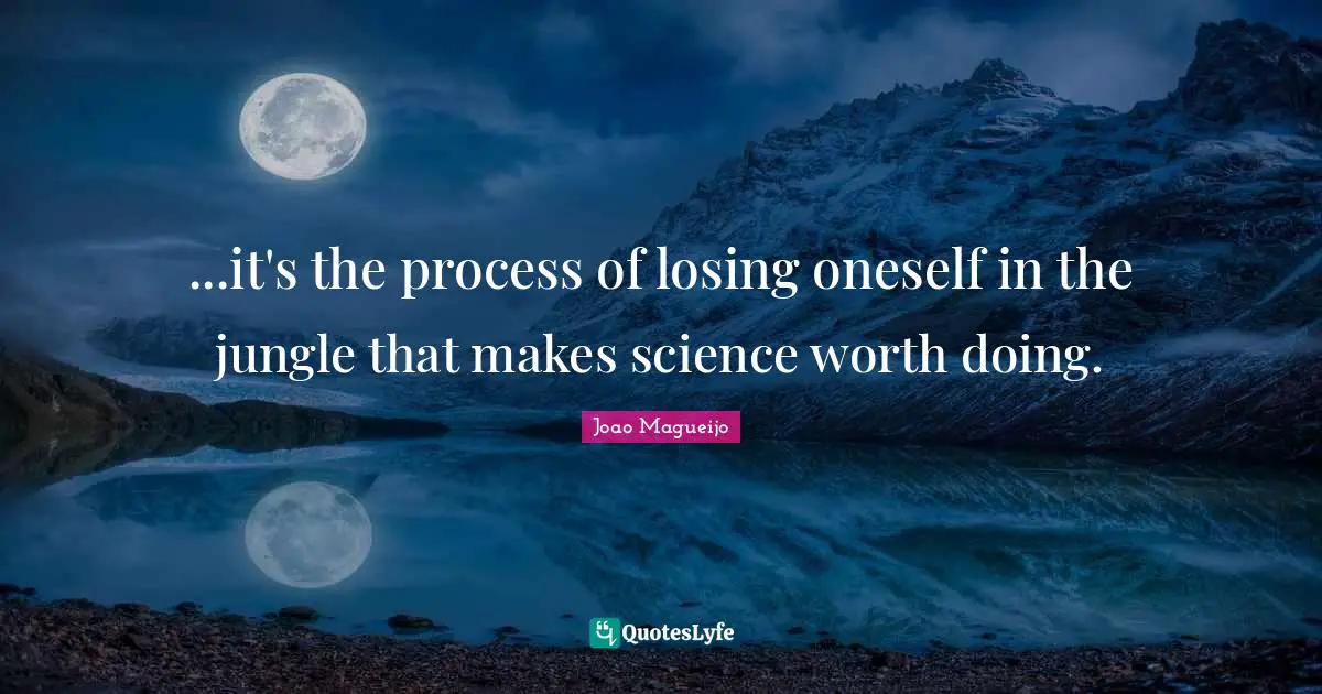 ...it's the process of losing oneself in the jungle that makes science worth doing.
