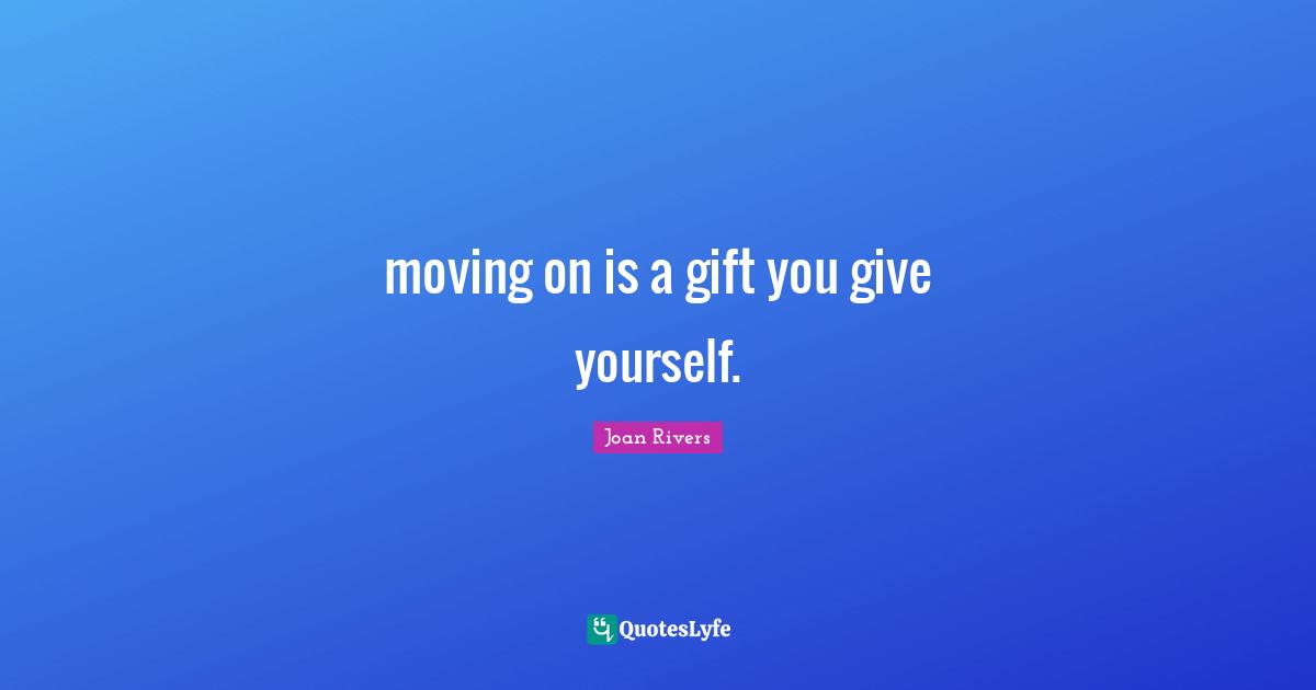 moving on is a gift you give yourself.