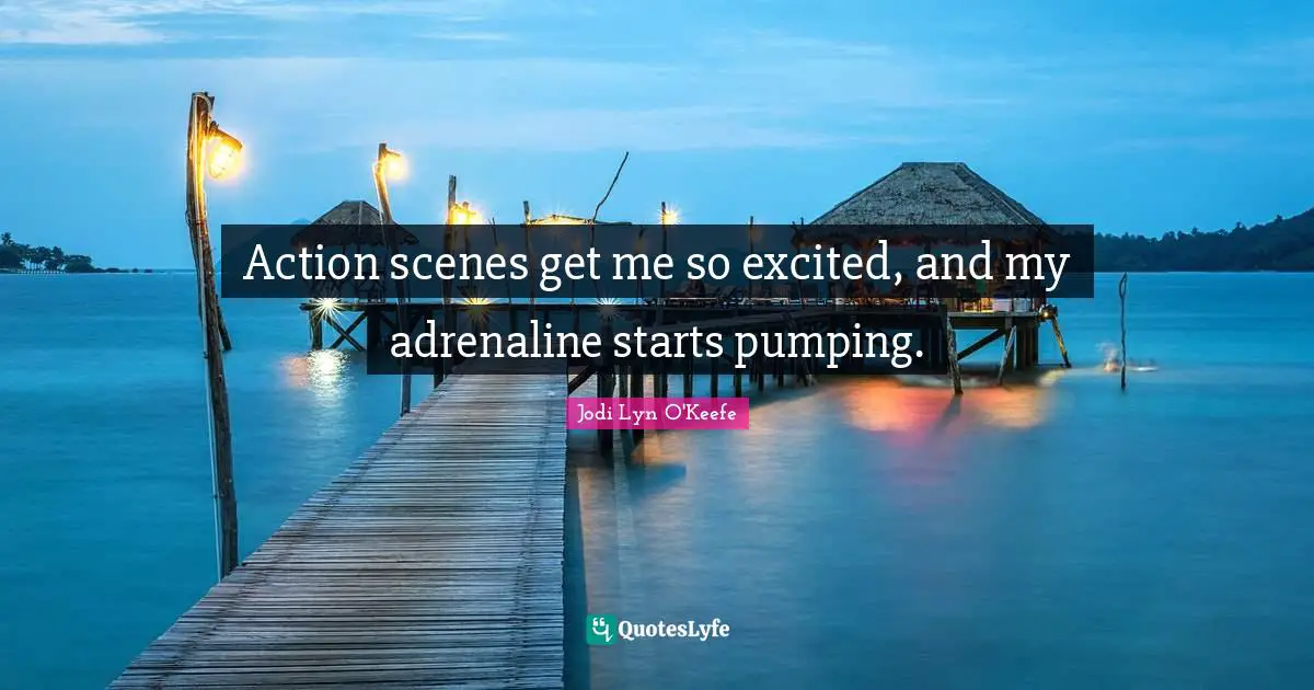 Action scenes get me so excited, and my adrenaline starts pumping.