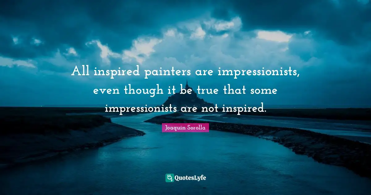 All inspired painters are impressionists, even though it be true that some impressionists are not inspired.