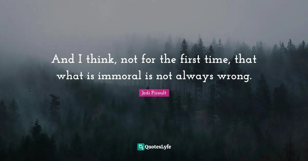 And I think, not for the first time, that what is immoral is not always wrong.