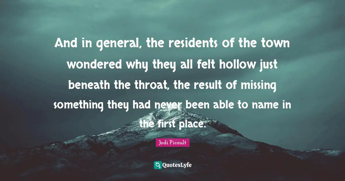 And in general, the residents of the town wondered why they all felt hollow just beneath the throat, the result of missing something they had never been able to name in the first place.