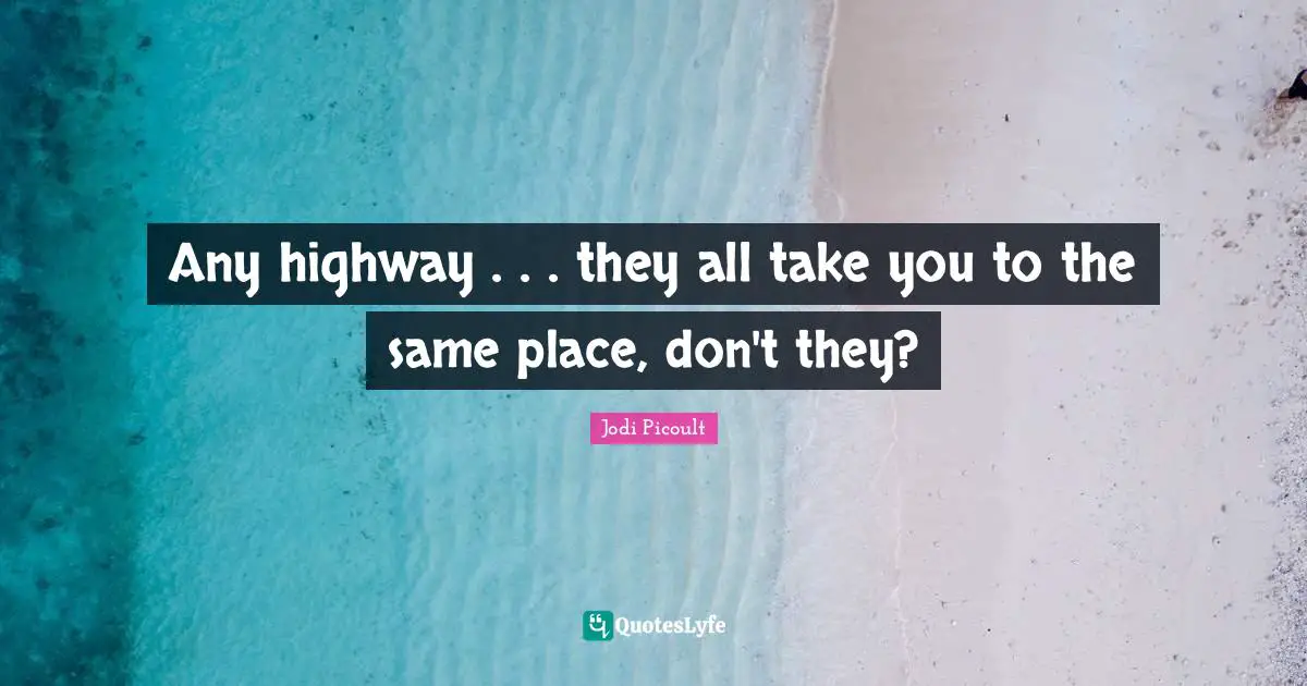 Any highway . . . they all take you to the same place, don't they?