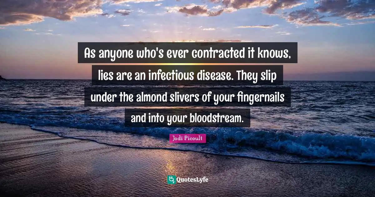 Almonds Quotes: "As anyone who's ever contracted it knows, lies are an infectious disease. They slip under the almond slivers of your fingernails and into your bloodstream."