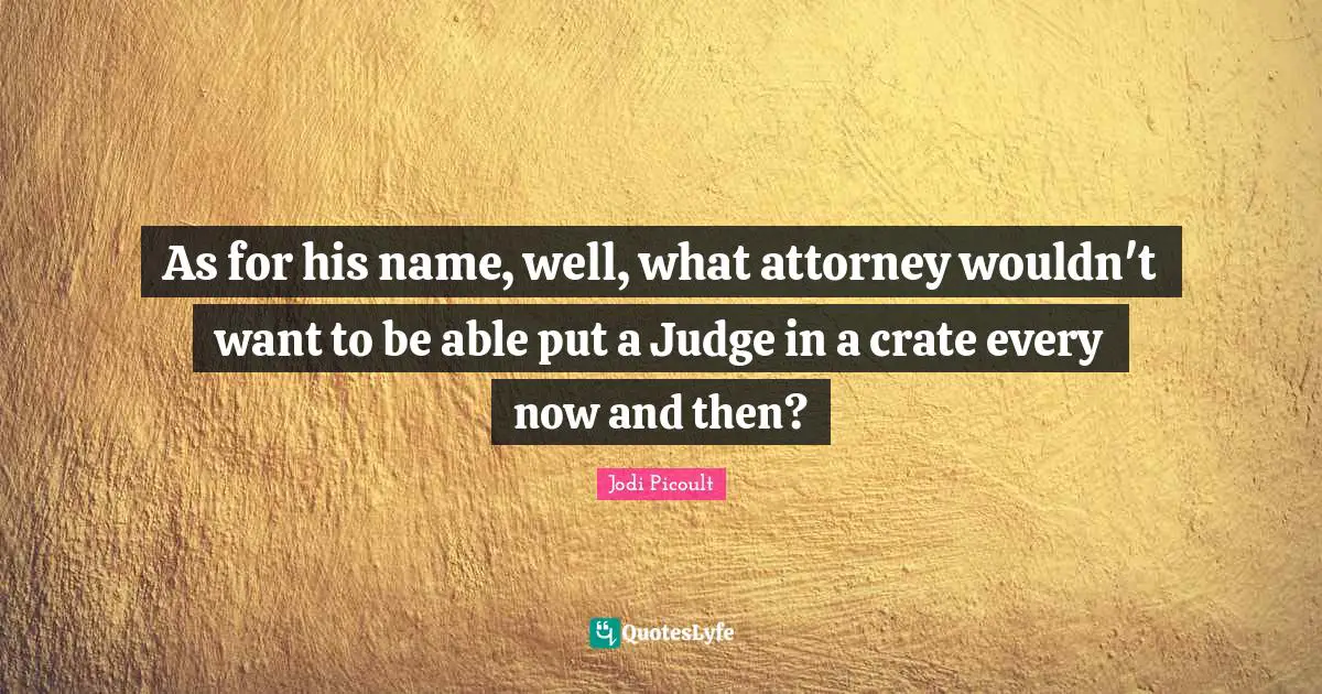 Attorney Quotes: "As for his name, well, what attorney wouldn't want to be able put a Judge in a crate every now and then?"