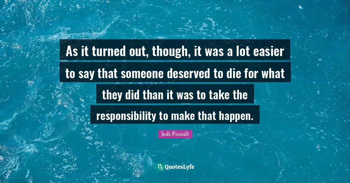 As it turned out, though, it was a lot easier to say that someone deserved to die for what they did than it was to take the responsibility to make that happen.