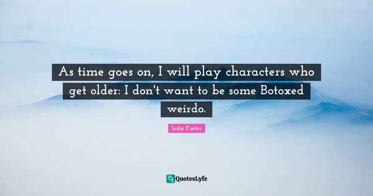 As time goes on, I will play characters who get older: I don't want to be some Botoxed weirdo.