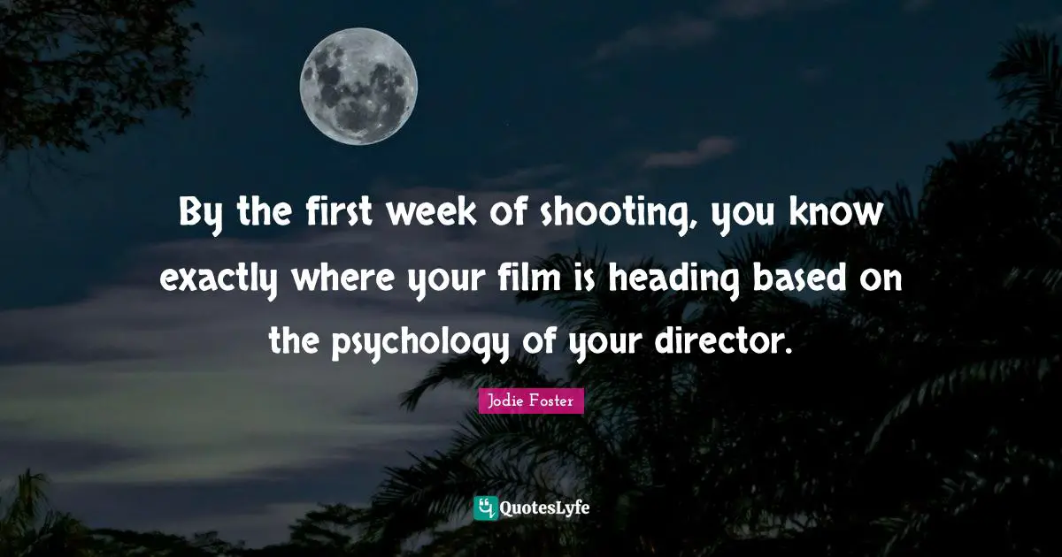 By the first week of shooting, you know exactly where your film is heading based on the psychology of your director.