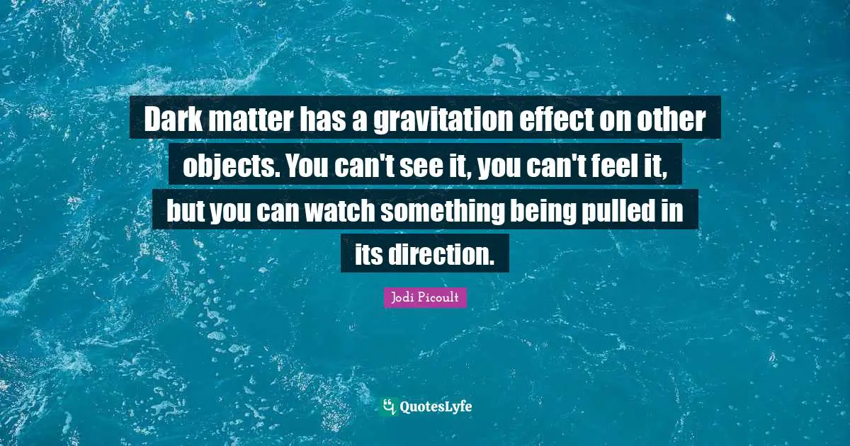 Dark matter has a gravitation effect on other objects. You can't see it, you can't feel it, but you can watch something being pulled in its direction.
