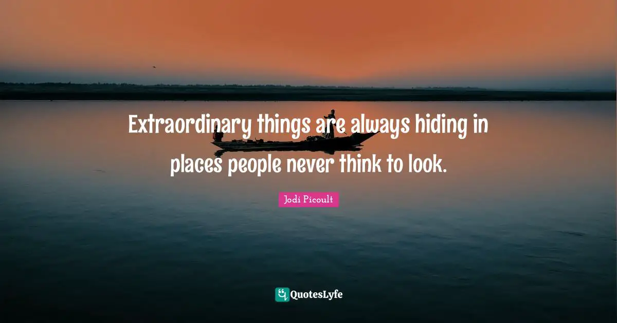 Extraordinary Things Quotes: "Extraordinary things are always hiding in places people never think to look."