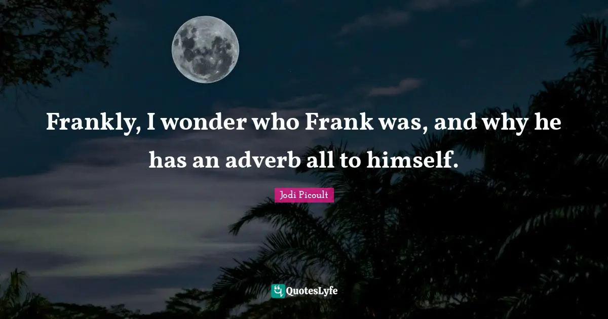 Frankly, I wonder who Frank was, and why he has an adverb all to himself.