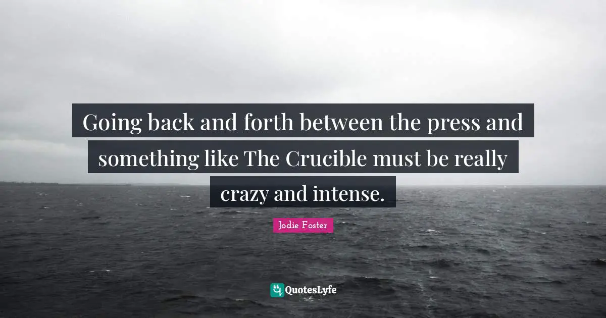 Going back and forth between the press and something like The Crucible must be really crazy and intense.