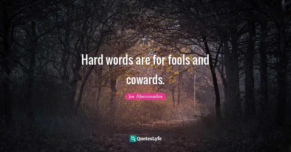 Hard words are for fools and cowards.