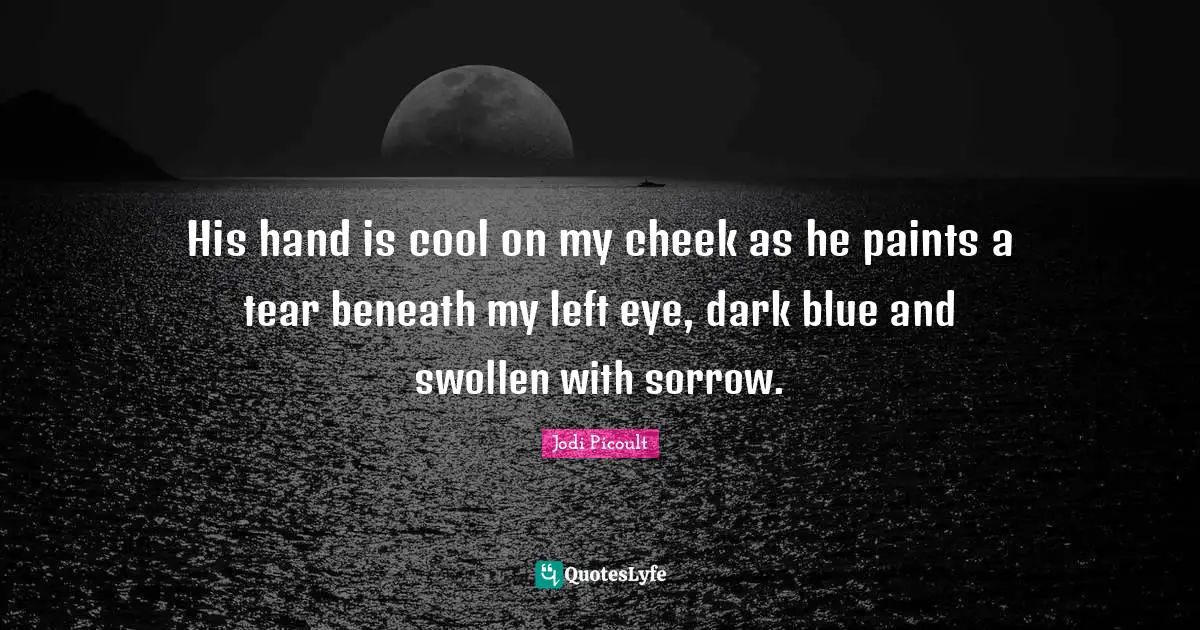 Swollen Quotes: "His hand is cool on my cheek as he paints a tear beneath my left eye, dark blue and swollen with sorrow."